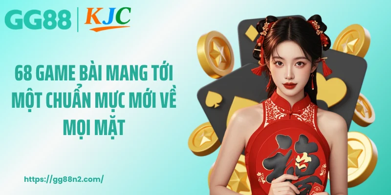 68 game bài mang tới một chuẩn mực mới về mọi mặt