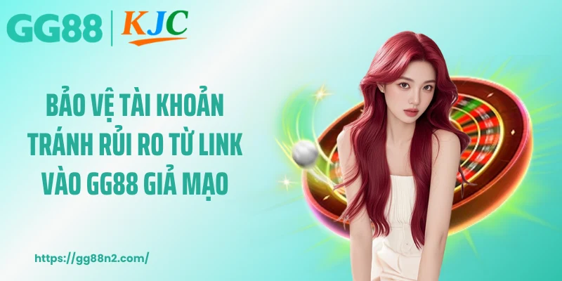 Bảo vệ tài khoản tránh rủi ro từ link vào GG88 giả mạo