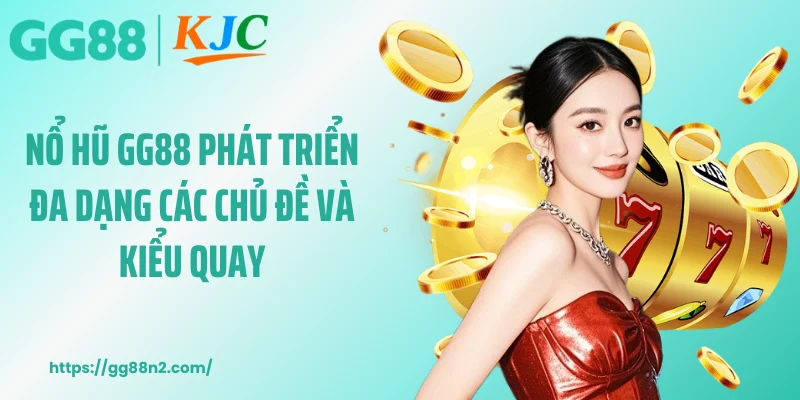 Nổ hũ GG88 phát triển đa dạng các chủ đề và kiểu quay