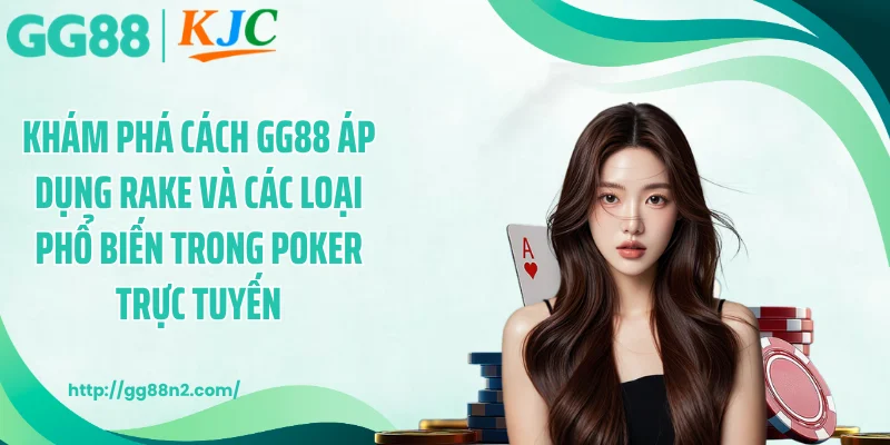 Khám phá cách GG88 áp dụng rake và các loại phổ biến trong poker trực tuyến